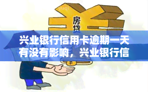 兴业银行信用卡逾期一天有没有影响，兴业银行信用卡逾期一天会有何影响？