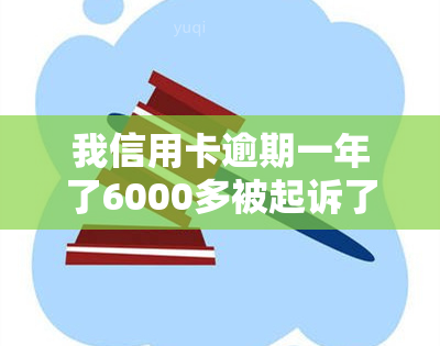 我信用卡逾期一年了6000多被起诉了怎么办，信用卡逾期一年多，欠款6000多元被起诉，应该如何应对？