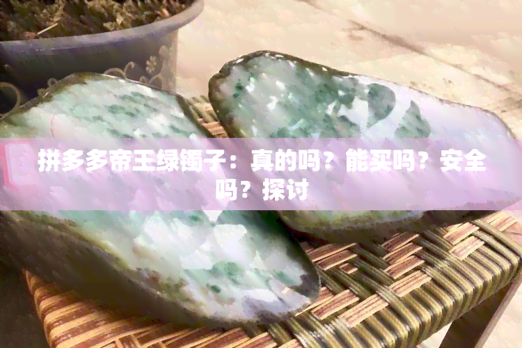 拼多多帝王绿镯子：真的吗？能买吗？安全吗？探讨