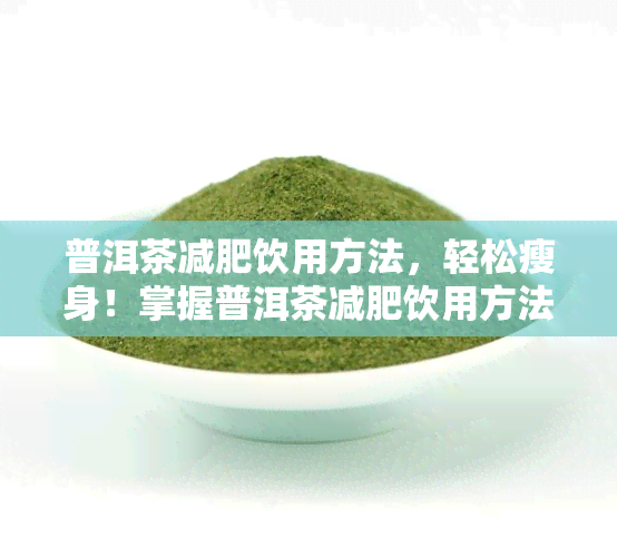 普洱茶减肥饮用方法，轻松瘦身！掌握普洱茶减肥饮用方法