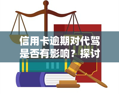 信用卡逾期对代驾是否有影响？探讨其可能性与后果