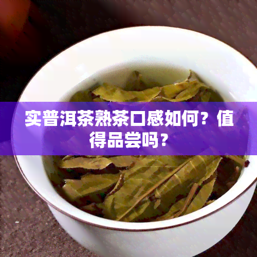 实普洱茶熟茶口感如何？值得品尝吗？