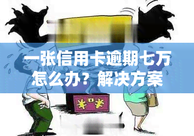 一张信用卡逾期七万怎么办？解决方案全攻略