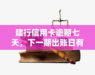 建行信用卡逾期七天，下一期出账日有影响吗？该怎样处理？