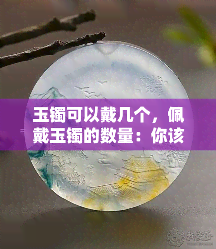 玉镯可以戴几个，佩戴玉镯的数量：你该知道的几个关键点