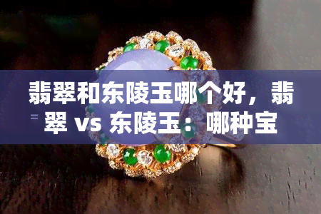 翡翠和东陵玉哪个好，翡翠 vs 东陵玉：哪种宝石更胜一筹？