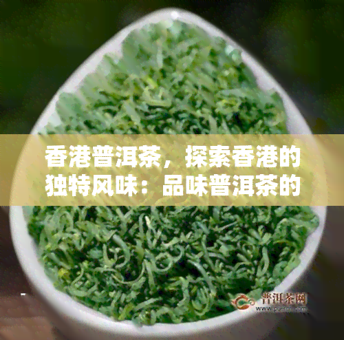 普洱茶，探索的独特风味：品味普洱茶的魅力