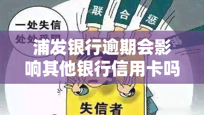 浦发银行逾期会影响其他银行信用卡吗，逾期还款浦发银行，是否会影响到其他银行的信用卡？