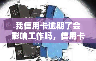 我信用卡逾期了会影响工作吗，信用卡逾期会对工作产生影响吗？