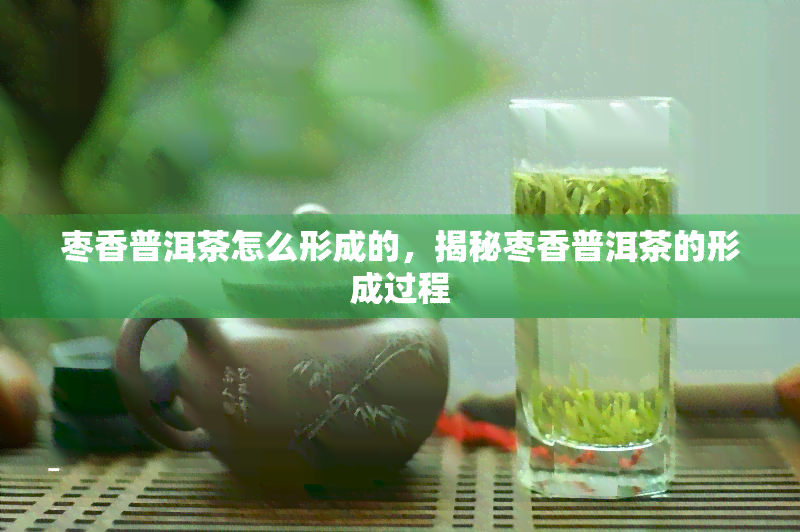 枣香普洱茶怎么形成的，揭秘枣香普洱茶的形成过程