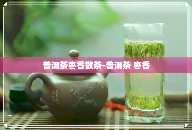 普洱茶枣香散茶-普洱茶 枣香