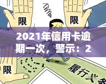 2021年信用卡逾期一次，警示：2021年信用卡逾期一次，可能带来的影响和后果