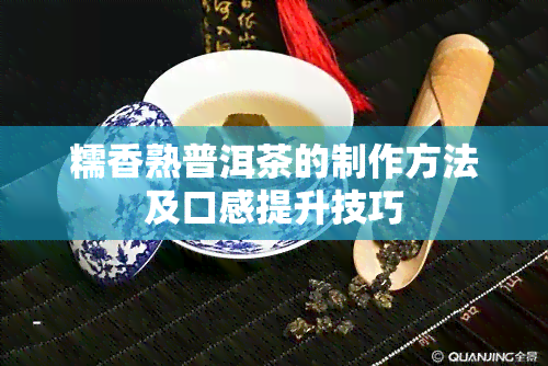 糯香熟普洱茶的制作方法及口感提升技巧