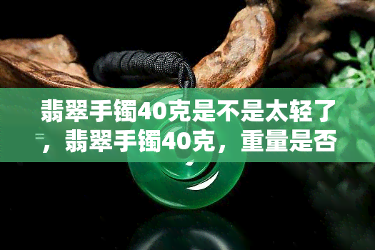 翡翠手镯40克是不是太轻了，翡翠手镯40克，重量是否足够？