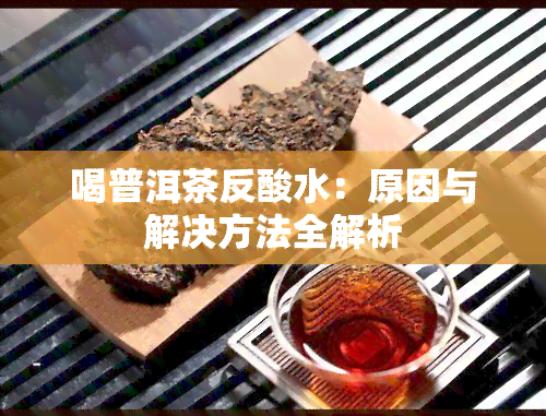 喝普洱茶反酸水：原因与解决方法全解析