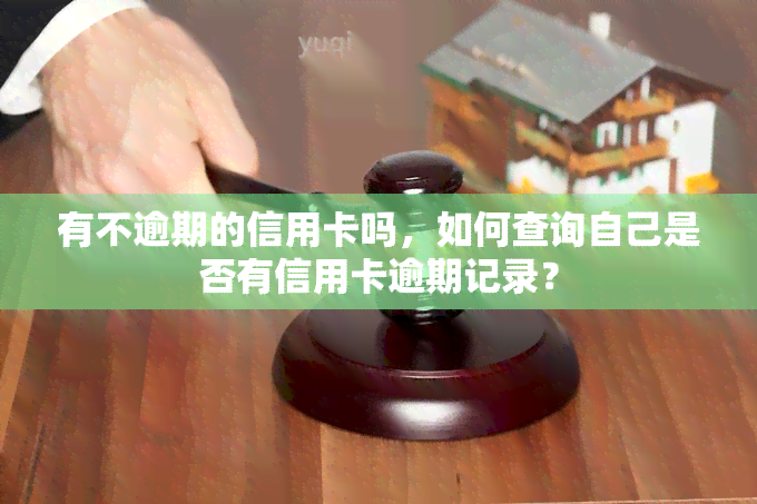 有不逾期的信用卡吗，如何查询自己是否有信用卡逾期记录？