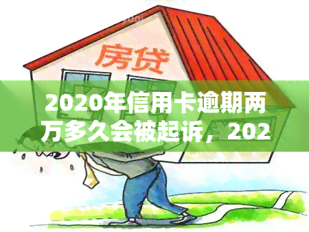 2020年信用卡逾期两万多久会被起诉，2020年信用卡逾期两万元：多久会面临法律诉讼？