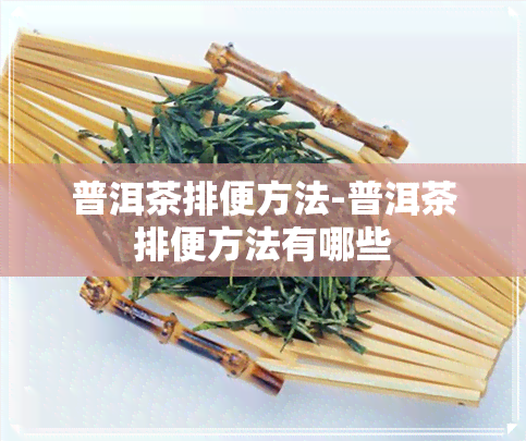 普洱茶排便方法-普洱茶排便方法有哪些