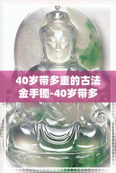 40岁带多重的古法金手镯-40岁带多重的古法金手镯好