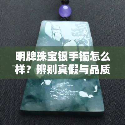 明牌珠宝银手镯怎么样？辨别真假与品质的方法