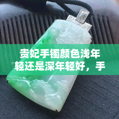 贵妃手镯颜色浅年轻还是深年轻好，手镯颜色深浅对年龄的影响：贵妃手镯是深色好还是浅色好？