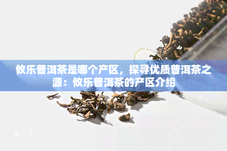 攸乐普洱茶是哪个产区，探寻优质普洱茶之源：攸乐普洱茶的产区介绍