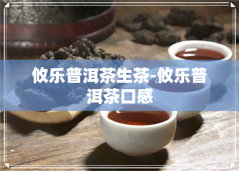 攸乐普洱茶生茶-攸乐普洱茶口感