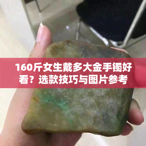 160斤女生戴多大金手镯好看？选款技巧与图片参考