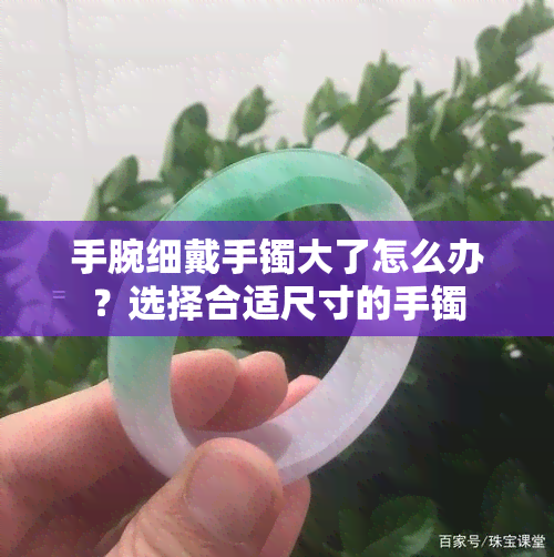 手腕细戴手镯大了怎么办？选择合适尺寸的手镯