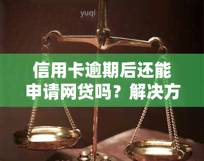 信用卡逾期后还能申请网贷吗？解决方案及注意事