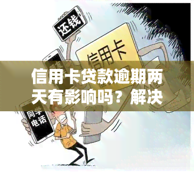 信用卡贷款逾期两天有影响吗？解决方案与注意事