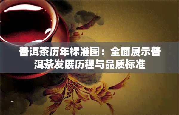 普洱茶历年标准图：全面展示普洱茶发展历程与品质标准