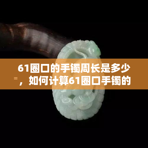 61圈口的手镯周长是多少，如何计算61圈口手镯的周长？