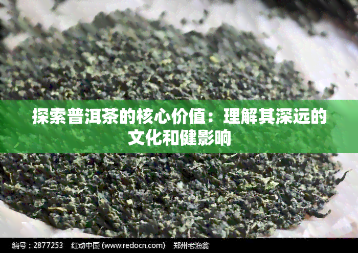 探索普洱茶的核心价值：理解其深远的文化和健影响