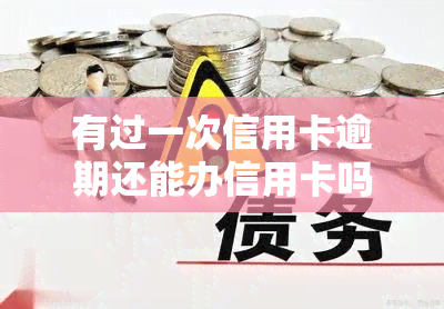 有过一次信用卡逾期还能办信用卡吗，信用卡逾期一次，是否影响再次申请信用卡？