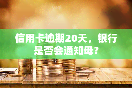 信用卡逾期20天，银行是否会通知母？