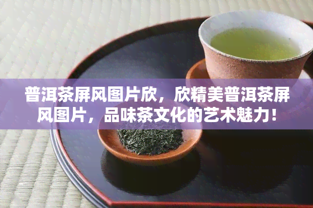 普洱茶屏风图片欣，欣精美普洱茶屏风图片，品味茶文化的艺术魅力！