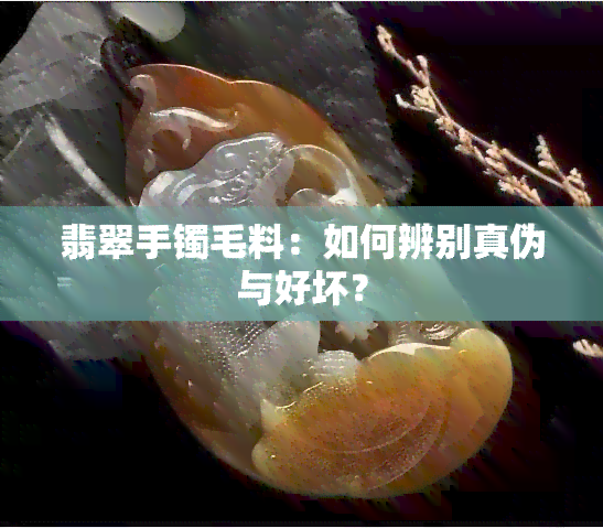 翡翠手镯毛料：如何辨别真伪与好坏？