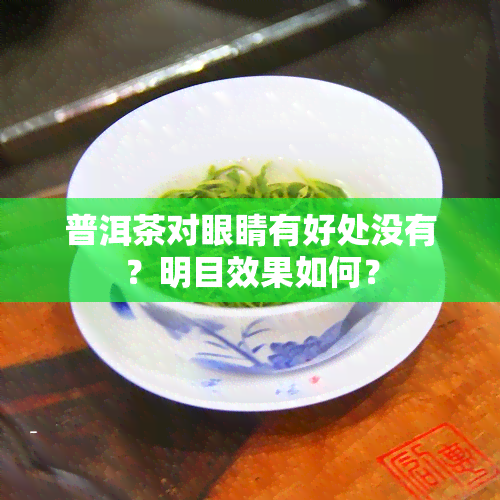 普洱茶对眼睛有好处没有？明目效果如何？