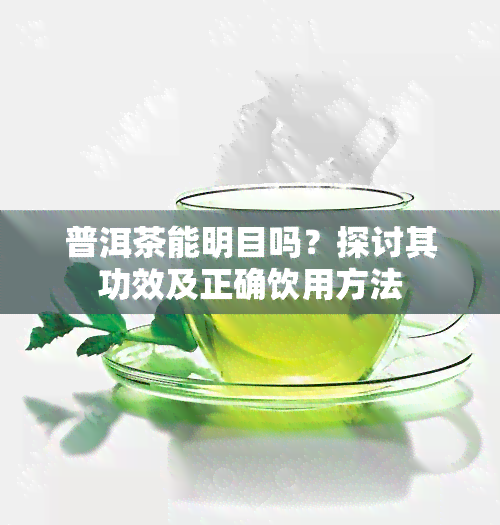 普洱茶能明目吗？探讨其功效及正确饮用方法