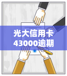 光大信用卡43000逾期一年，逾期一年，光大信用卡欠款43000元