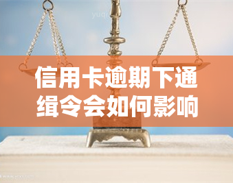 信用卡逾期下通缉令会如何影响欠款人？