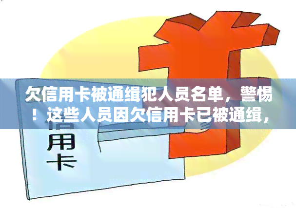 欠信用卡被通缉犯人员名单，警惕！这些人员因欠信用卡已被通缉，切勿轻信任何还款承诺