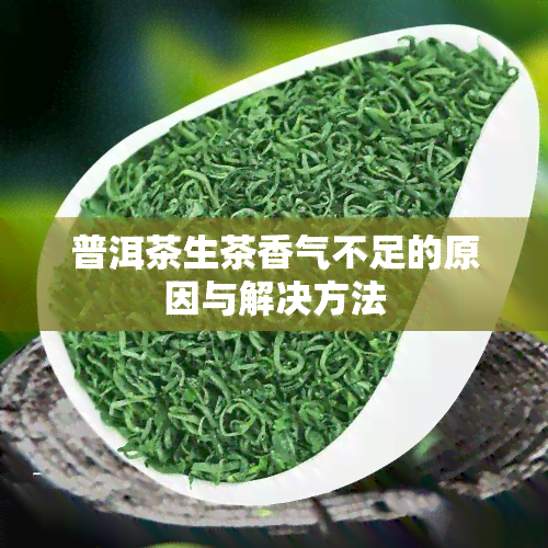 普洱茶生茶香气不足的原因与解决方法