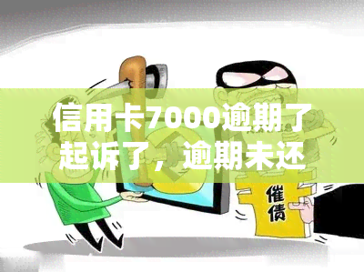 信用卡7000逾期了起诉了，逾期未还信用卡7000元，已被起诉！