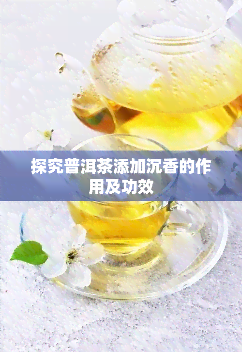 探究普洱茶添加沉香的作用及功效