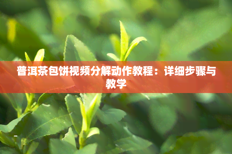 普洱茶包饼视频分解动作教程：详细步骤与教学