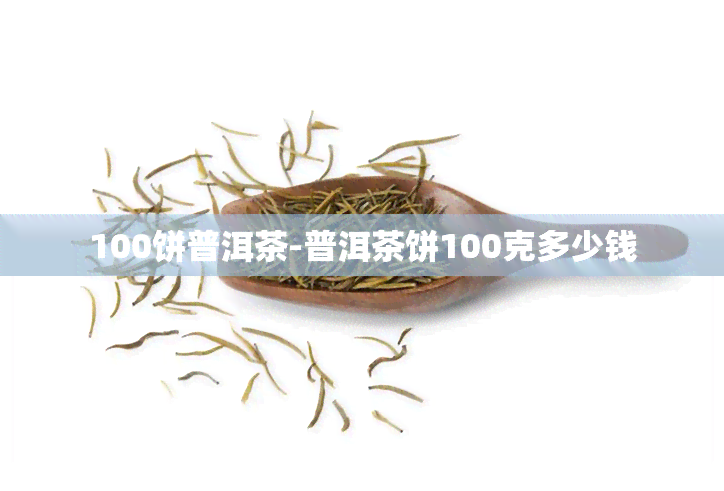 100饼普洱茶-普洱茶饼100克多少钱