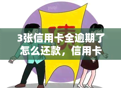 3张信用卡全逾期了怎么还款，信用卡逾期三张，该如何进行还款？