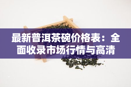 最新普洱茶碗价格表：全面收录市场行情与高清图片